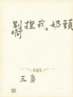 别捏我奶头嗯～啊