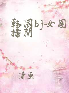 韩国bj女团直播间