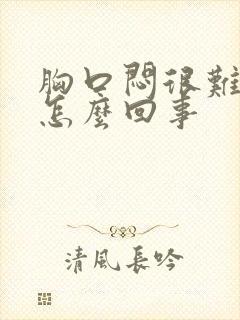 胸口闷很难喘气怎么回事