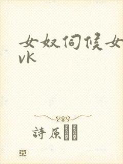 女奴伺候女主人vk