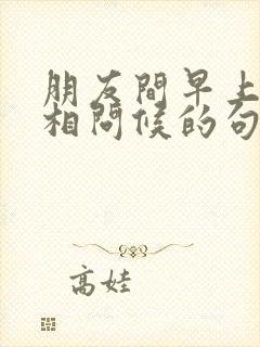 朋友间早上好互相问候的句子