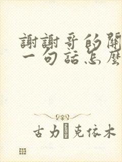 谢谢哥的关心下一句话怎么回