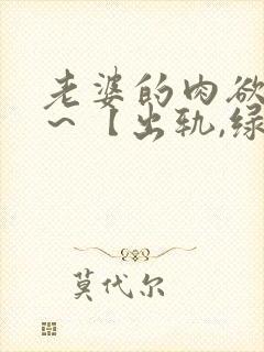 老婆的肉欲生活～【出轨,绿帽高h