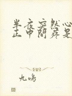 半夜突然心口窝正中间疼是怎么回事