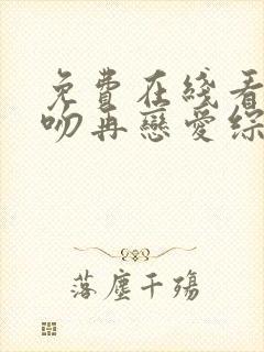 免费在线看先接吻再恋爱综艺完整版