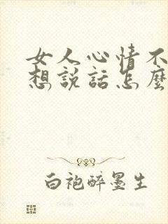 女人心情不好不想说话怎么安慰