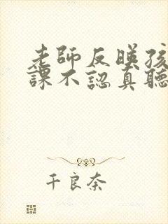 老师反映孩子上课不认真听讲我怎么回复