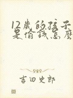 12岁的孩子老是偷钱怎么办