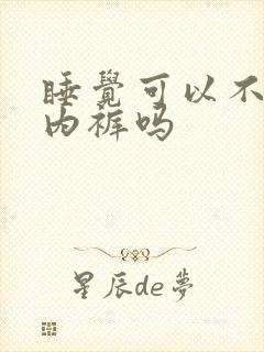 睡觉可以不用穿内裤吗