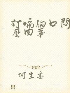 打嗝胸口闷堵怎么回事