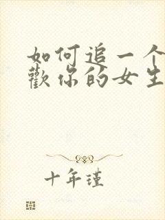 如何追一个不喜欢你的女生