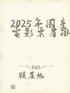 2025年国产电影票房排行榜