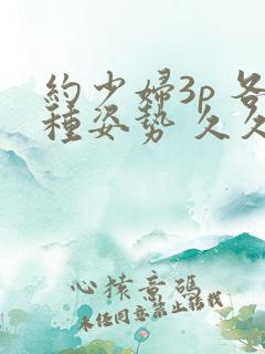 约少妇3p 各种姿势 久久