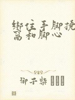 绑住手脚挠胳肢窝和脚心