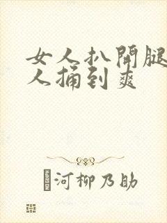 女人扒开腿让男人捅到爽