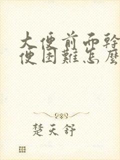 大便前面干硬排便困难怎么办