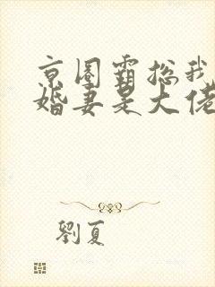 京圈霸总我的闪婚妻是大佬短剧免费观看