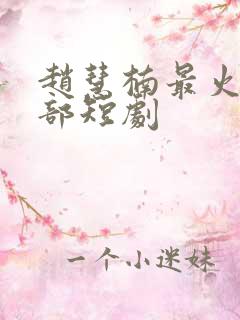 赵慧楠最火的十部短剧