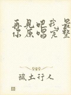 再见吧我最爱的你原唱完整版