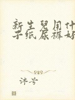 新生儿用什么牌子纸尿裤好