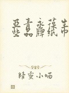 亚青永葆生产哪些品牌纸巾