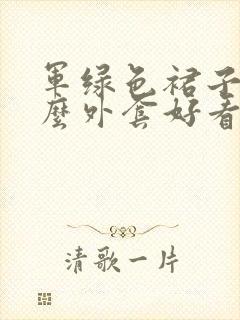 军绿色裙子配什么外套好看