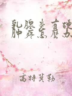 乳腺炎有硬块红肿疼怎么办