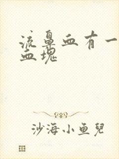 流鼻血有一大块血块