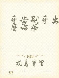 牙齿刷牙出血怎么治疗