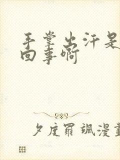 手掌出汗是怎么回事啊