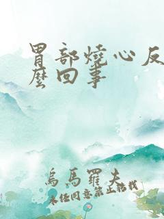 胃部烧心反酸怎么回事