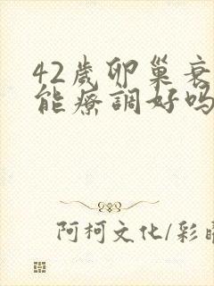 42岁卵巢衰退能疗调好吗