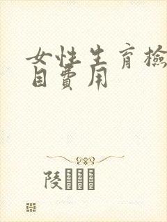 女性生育检查项目费用