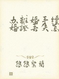 办离婚手续时结婚证丢失怎么办