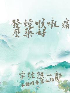 发烧喉咙痛吃什么药好