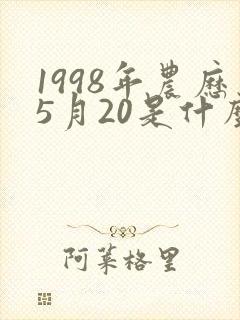 1998年农历5月20是什么星座