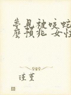 梦见被咬蛇是什么预兆 女性