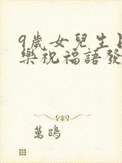 9岁女儿生日快乐祝福语发朋友圈