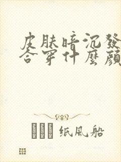 皮肤暗沉发黄适合穿什么颜色的衣服