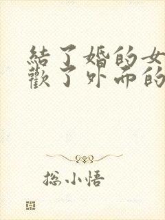 结了婚的女人喜欢了外面的男人怎么办