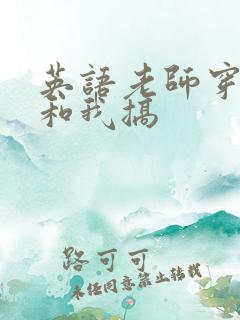 英语老师穿黑丝和我搞