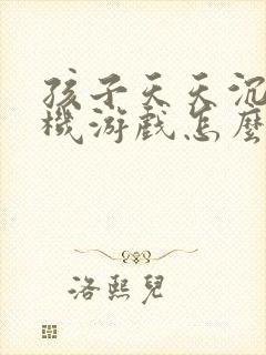 孩子天天沉迷手机游戏怎么办