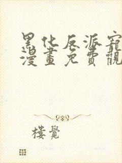 黑化反派宠上天漫画免费观看全集