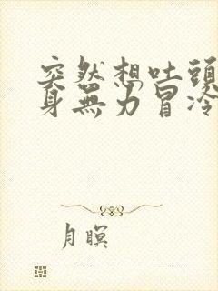 突然想吐头晕全身无力冒冷汗