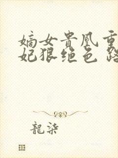 嫡女贵凰重生毒妃狠绝色 路菲汐