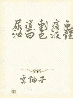 尿道刺痛龟头分泌白色液体