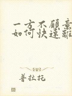 一方不愿意离婚如何快速离成功