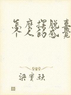 怎么摆脱喜欢一个人的感觉