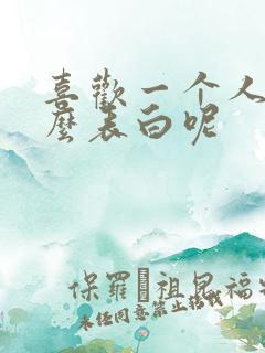 喜欢一个人要怎么表白呢