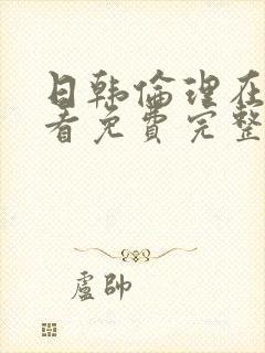 日韩伦理在线观看免费完整版